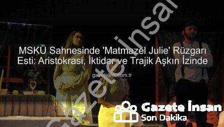 MSKÜ Sahnesinde ‘Matmazel Julie’ Fırtınası: Aristokrasi ve Aşkın Trajedisi İzleyiciyle Buluştu