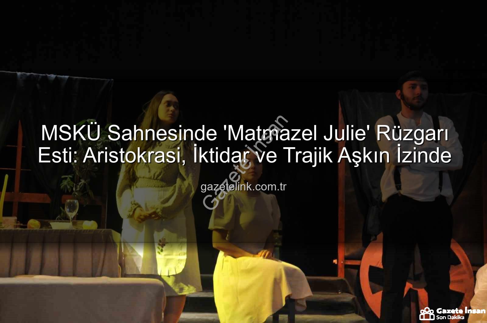 Matmazel Julie - MSKÜ Sahnesinde 'Matmazel Julie' Fırtınası: Aristokrasi ve Aşkın Trajedisi İzleyiciyle Buluştu