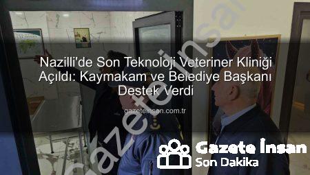 Nazilli’de Son Teknoloji Veteriner Kliniği Açıldı: Kaymakam ve Belediye Başkanı Destek Verdi