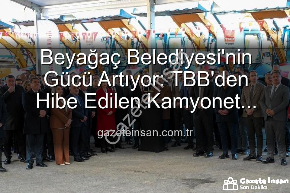 Beyağaç Belediyesi araç - Beyağaç Belediyesi'nin Gücü Artıyor: TBB'den Hibe Edilen Kamyonet Filoya Katıldı