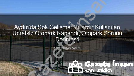 Aydın’da Şok Gelişme: Yıllardır Kullanılan Ücretsiz Otopark Kapandı, Otopark Sorunu Derinleşti