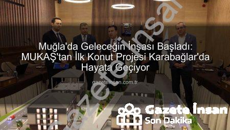 Muğla’da Geleceğin İnşası Başladı: MUKAŞ’tan İlk Konut Projesi Karabağlar’da Hayata Geçiyor