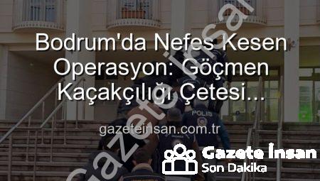 Bodrum’da Nefes Kesen Operasyon: Göçmen Kaçakçılığı Çetesi Çökertildi, 3 Organizatör Tutuklandı