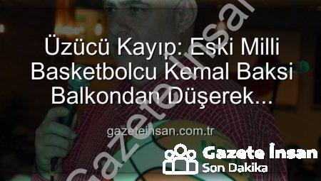 Üzücü Kayıp: Eski Milli Basketbolcu Kemal Baksi Balkondan Düşerek Hayatını Kaybetti