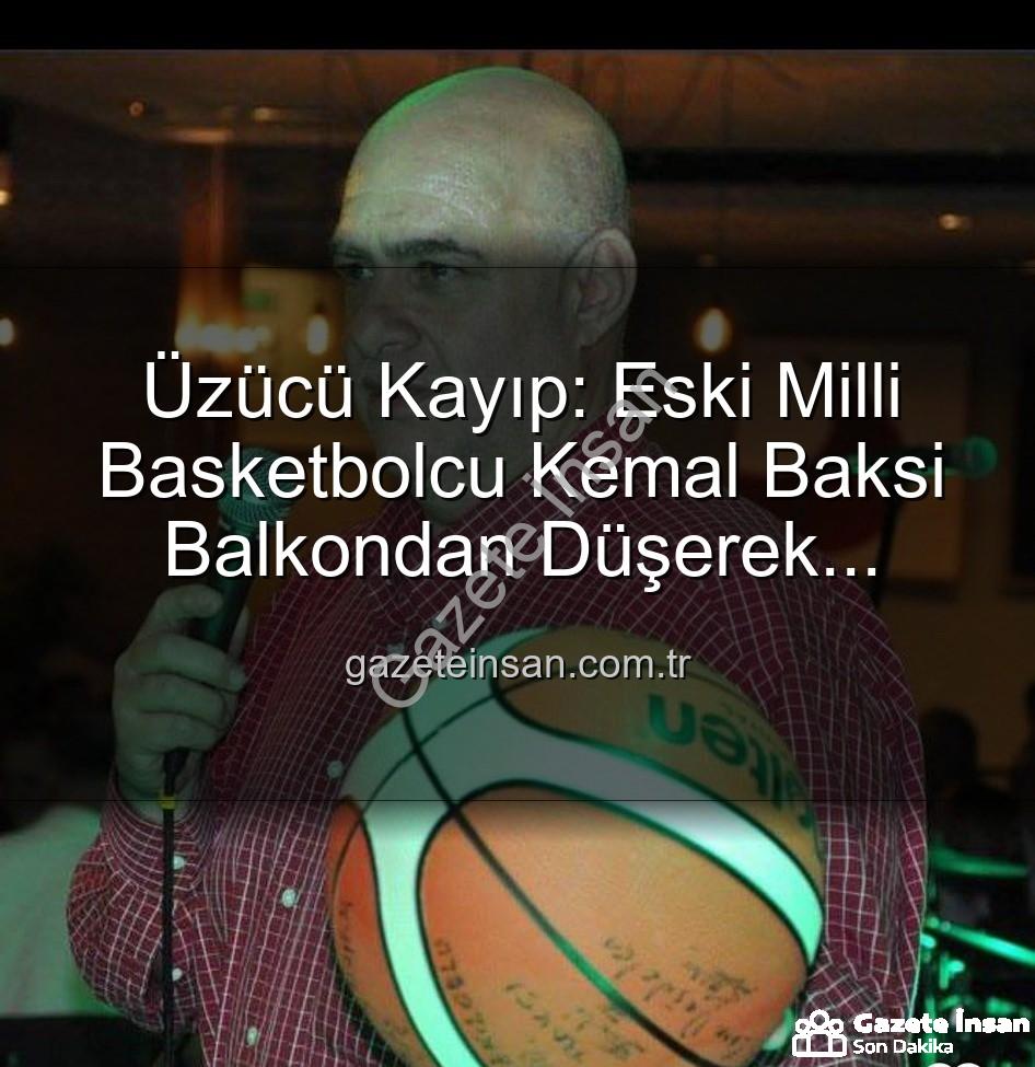 Kemal Baksi - Üzücü Kayıp: Eski Milli Basketbolcu Kemal Baksi Balkondan Düşerek Hayatını Kaybetti
