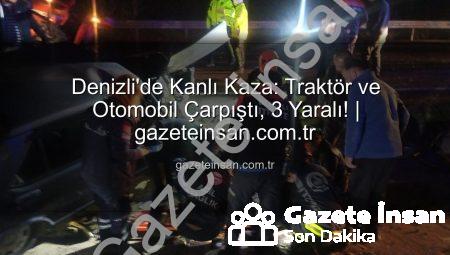 Denizli’de Kanlı Kaza: Traktör ve Otomobil Çarpıştı, 3 Yaralı! | gazeteinsan.com.tr