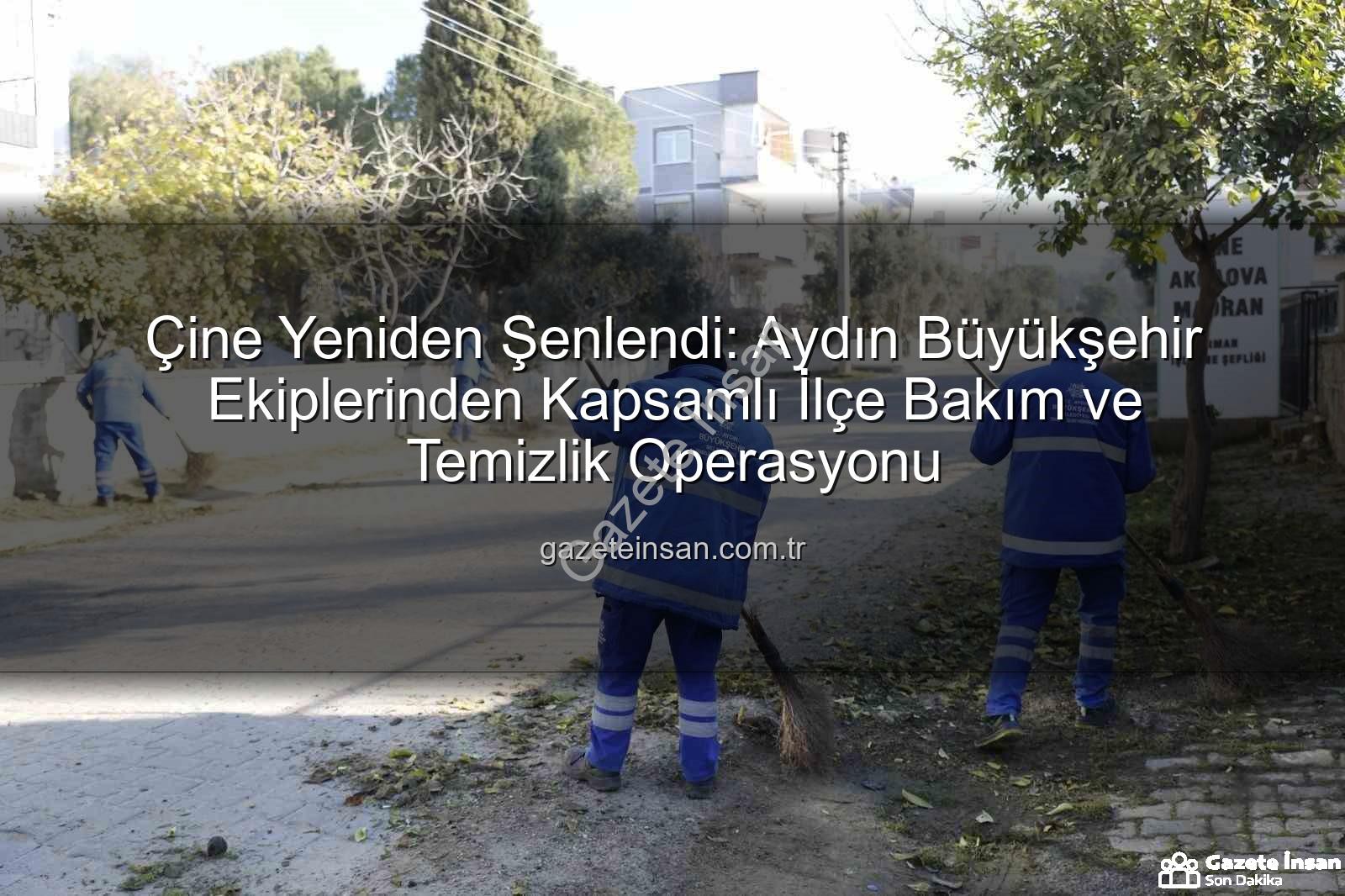 Çine bakım temizlik - Çine Yeniden Şenlendi: Aydın Büyükşehir Ekiplerinden Kapsamlı İlçe Bakım ve Temizlik Operasyonu