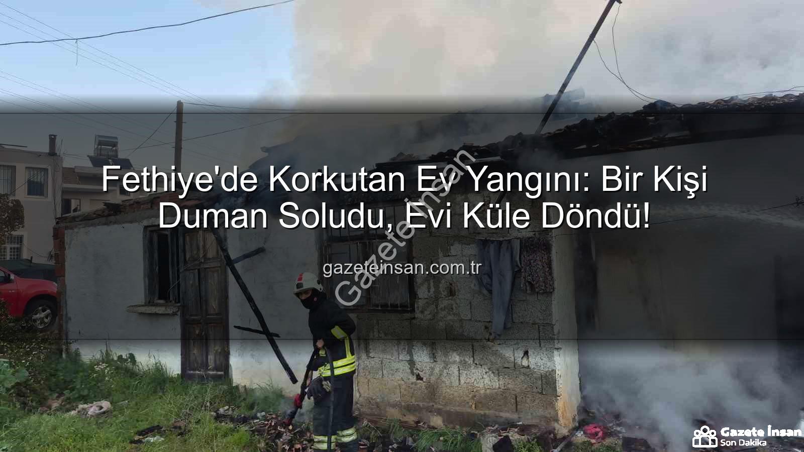 Fethiye ev yangını - Fethiye'de Korkutan Ev Yangını: Bir Kişi Duman Soludu, Evi Küle Döndü!