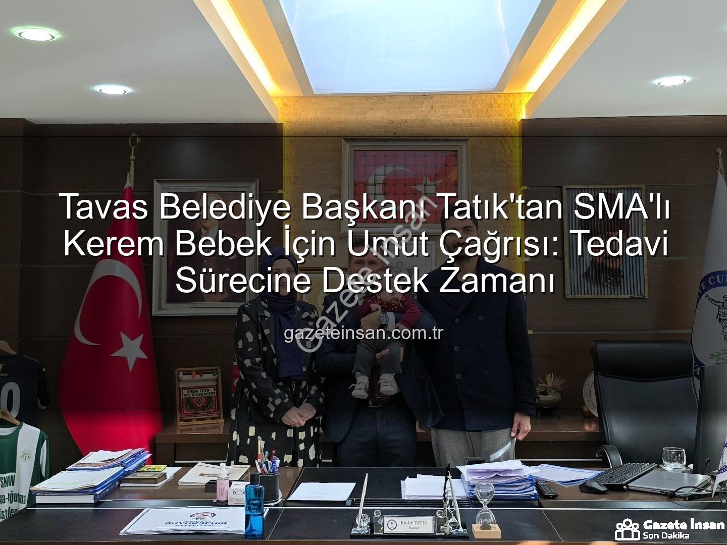 Kerem Bebek SMA - Tavas Belediye Başkanı Tatık'tan SMA'lı Kerem Bebek İçin Umut Çağrısı: Tedavi Sürecine Destek Zamanı