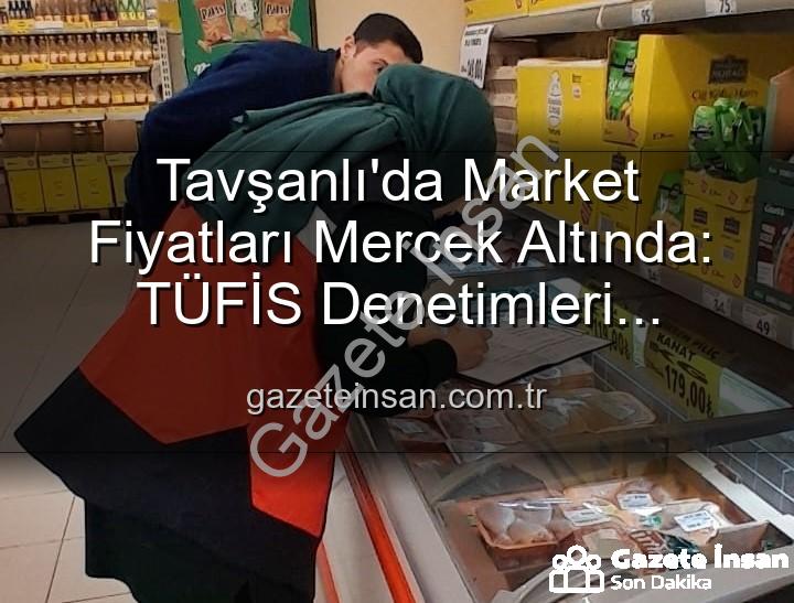 market fiyat denetimleri - Tavşanlı'da Market Fiyatları Mercek Altında: TÜFİS Denetimleri Aralıksız Devam Ediyor