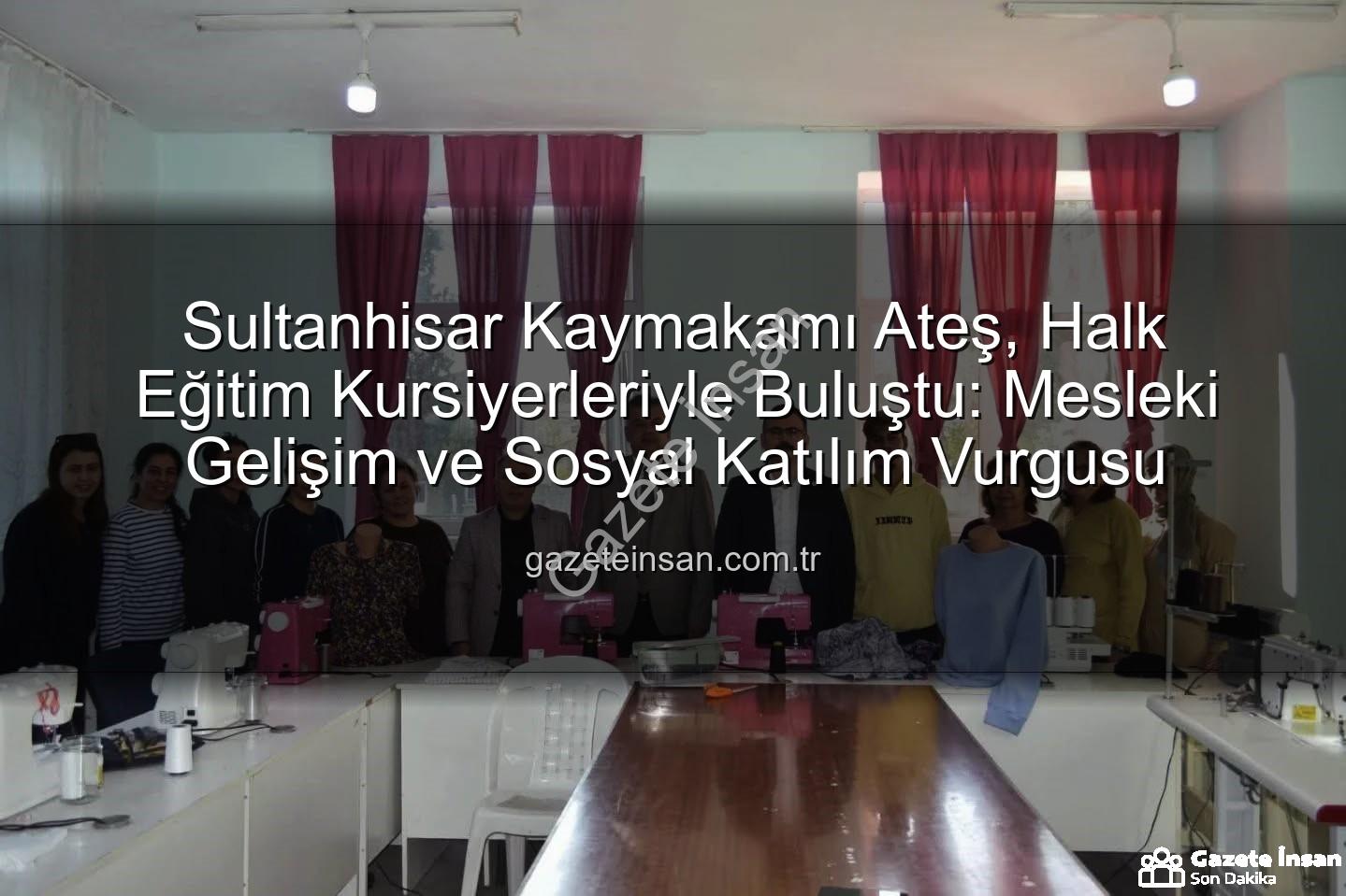 Halk Eğitim Kurs - Sultanhisar Kaymakamı Ateş, Halk Eğitim Kursiyerleriyle Buluştu: Mesleki Gelişim ve Sosyal Katılım Vurgusu