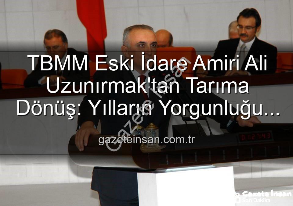 Ali Uzunırmak tarım - TBMM Eski İdare Amiri Ali Uzunırmak'tan Tarıma Dönüş: Yılların Yorgunluğu İncir Bahçelerinde Atılıyor