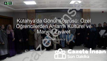 Kütahya’da Gönül Köprüsü: Özel Öğrencilerden Anlamlı Kültürel ve Manevi Ziyaret