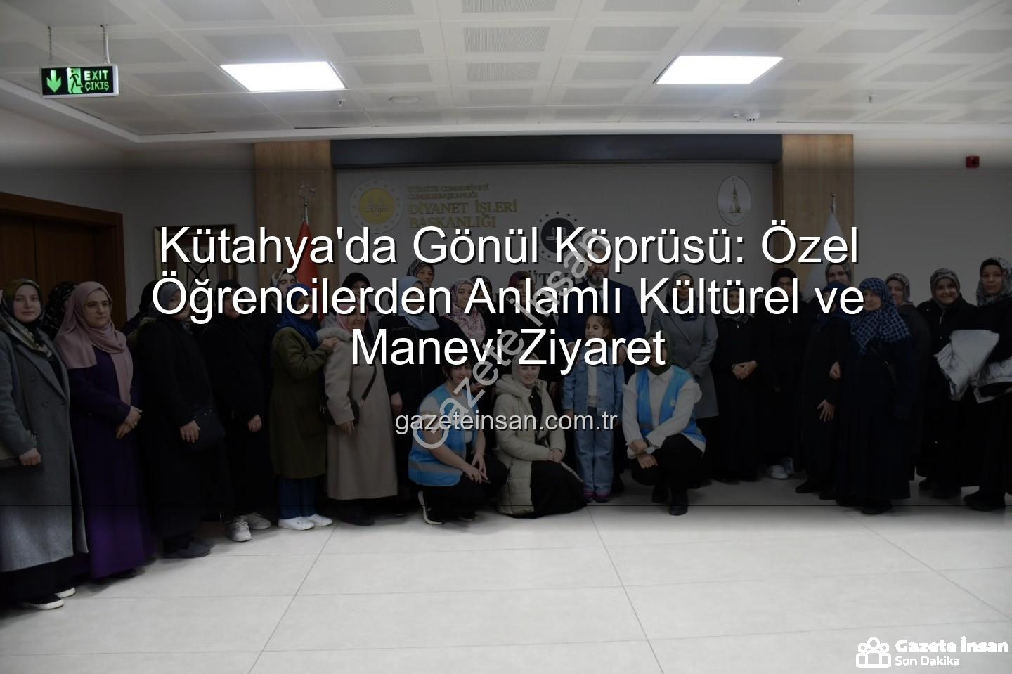 özel öğrenciler - Kütahya'da Gönül Köprüsü: Özel Öğrencilerden Anlamlı Kültürel ve Manevi Ziyaret