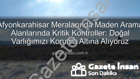 Afyonkarahisar Meralarında Maden Arama Alanlarında Kritik Kontroller: Doğal Varlığımızı Koruma Altına Alıyoruz
