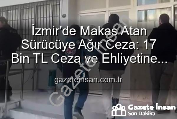 makas atan sürücü - İzmir'de Makas Atan Sürücüye Ağır Ceza: 17 Bin TL Ceza ve Ehliyetine El Konuldu