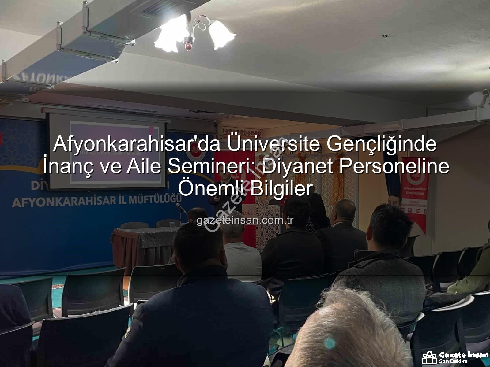 üniversite gençliğinde inanç ve aile - Afyonkarahisar'da Üniversite Gençliğinde İnanç ve Aile Semineri: Diyanet Personeline Önemli Bilgiler