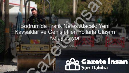 Bodrum’da Trafik Nefes Alacak: Yeni Kavşaklar ve Genişletilen Yollarla Ulaşım Kolaylaşıyor