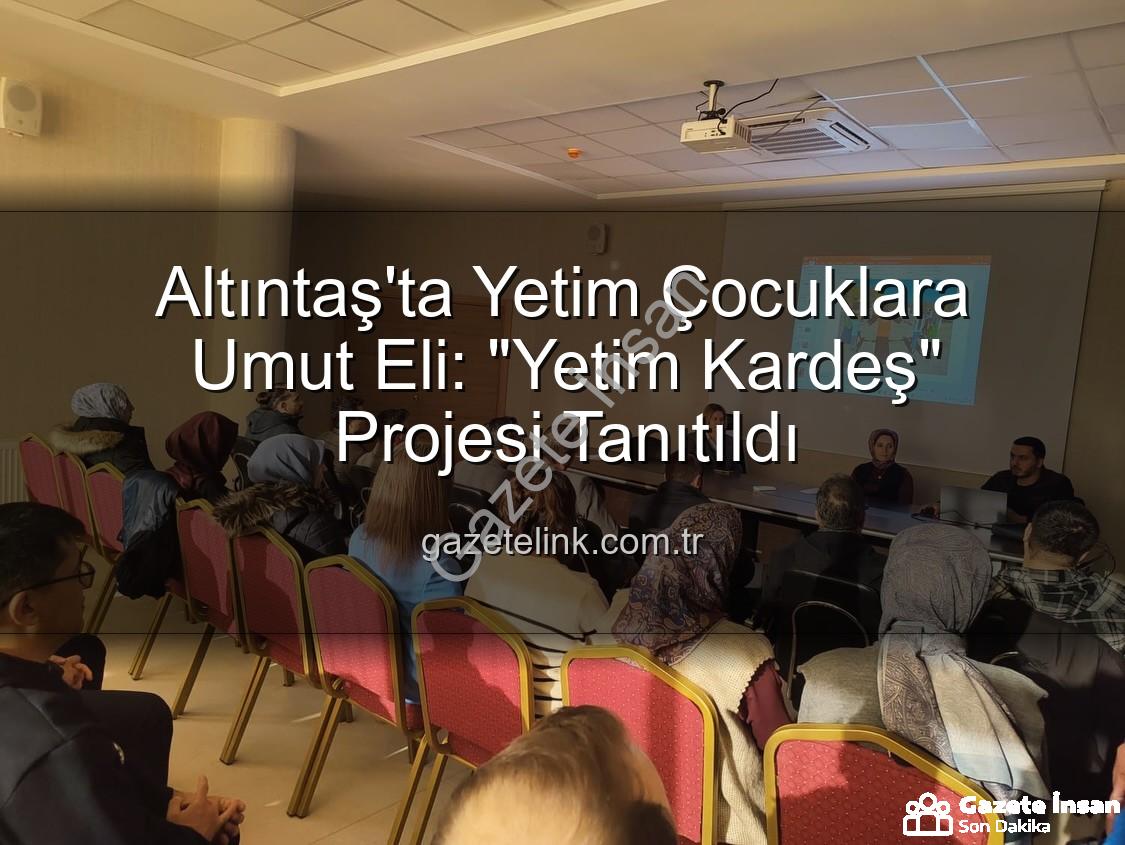 Yetim Kardeş Projesi - Altıntaş'ta Yetim Kardeş Projesiyle Gelecek Umut Oluyor: Kütahya'da Kapsamlı Tanıtım Toplantısı
