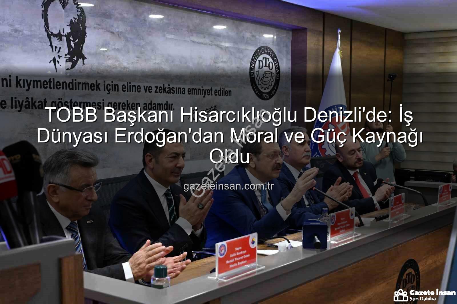 TOBB Başkanı Denizli ziyareti - TOBB Başkanı Hisarcıklıoğlu Denizli'de: İş Dünyası Erdoğan'dan Moral ve Güç Kaynağı Oldu