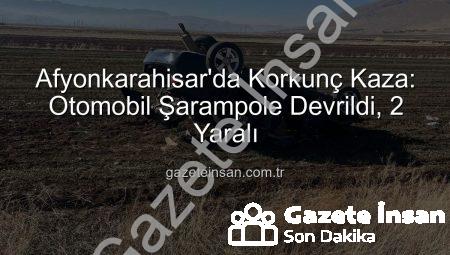 Afyonkarahisar’da Korkunç Kaza: Otomobil Şarampole Devrildi, 2 Yaralı