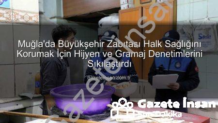 Muğla’da Büyükşehir Zabıtası Halk Sağlığını Korumak İçin Hijyen ve Gramaj Denetimlerini Sıkılaştırdı