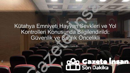 Kütahya Emniyeti Hayvan Sevkleri ve Yol Kontrolleri Konusunda Bilgilendirildi: Güvenlik ve Sağlık Öncelikli