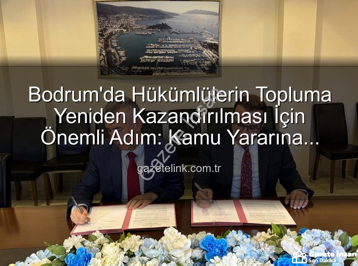 kamuya yararlı iş - Bodrum'da Hükümlüler Topluma Yeniden Kazandırılıyor: Önemli Protokol İmzalandı