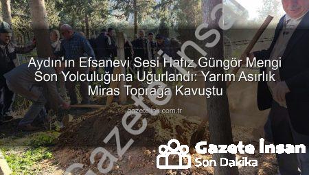 Aydın’ın Sesi Hafız Güngör Mengi Son Yolculuğuna Uğurlandı: Yarım Asırlık Manevi Miras Toprağa Verildi