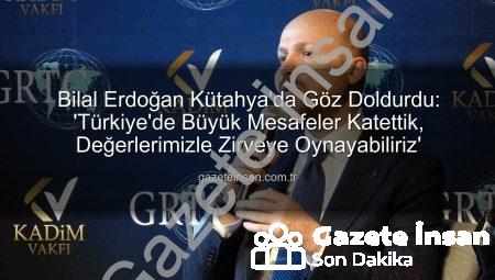 Bilal Erdoğan Kütahya’da Göz Doldurdu: ‘Türkiye’de Büyük Mesafeler Katettik, Değerlerimizle Zirveye Oynayabiliriz’