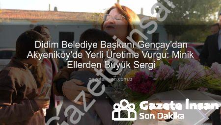 Didim Belediye Başkanı Gençay’dan Akyeniköy’de Yerli Üretime Vurgu: Minik Ellerden Büyük Sergi